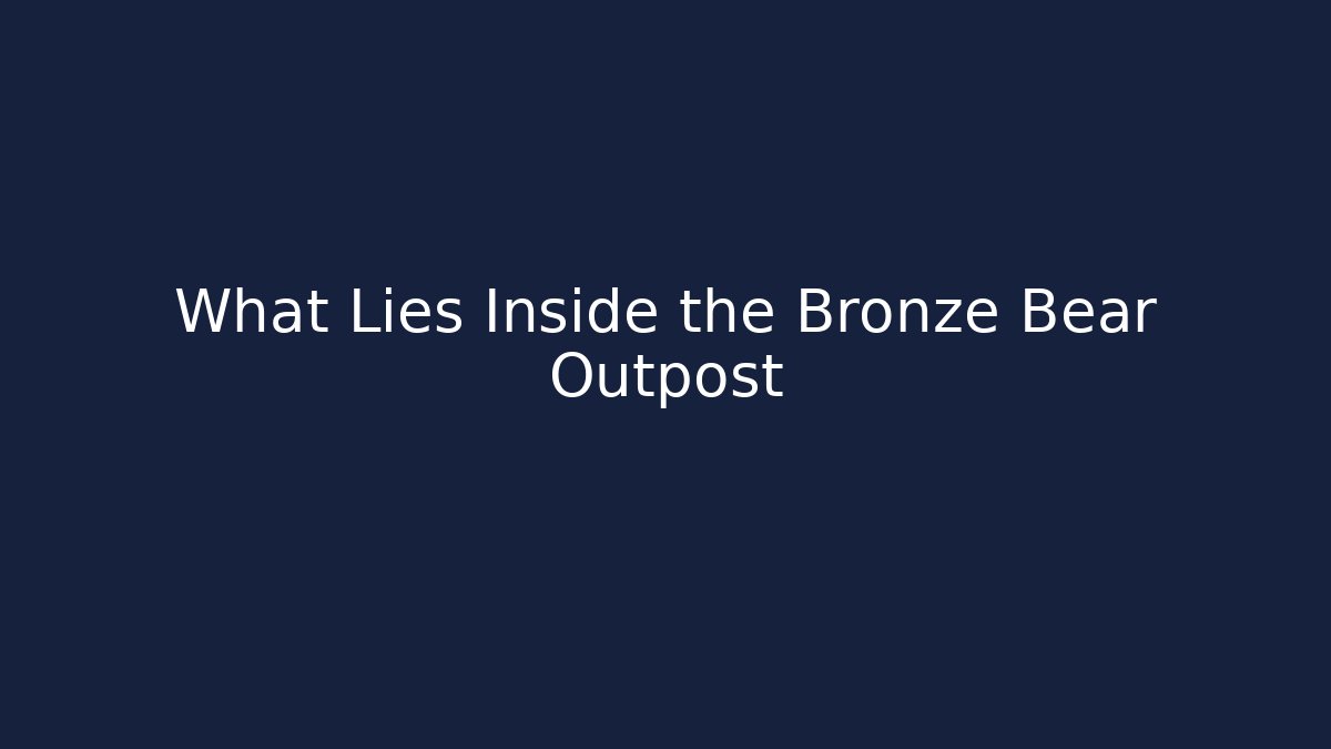 What Lies Inside the Bronze Bear Outpost