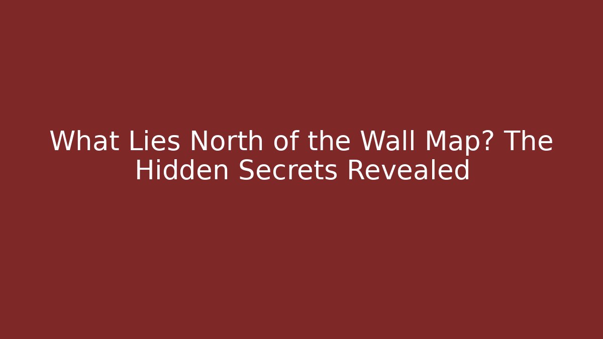 What Lies North of the Wall Map? The Hidden Secrets Revealed