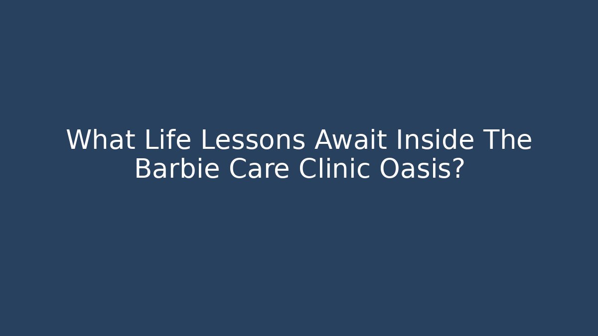 What Life Lessons Await Inside The Barbie Care Clinic Oasis?