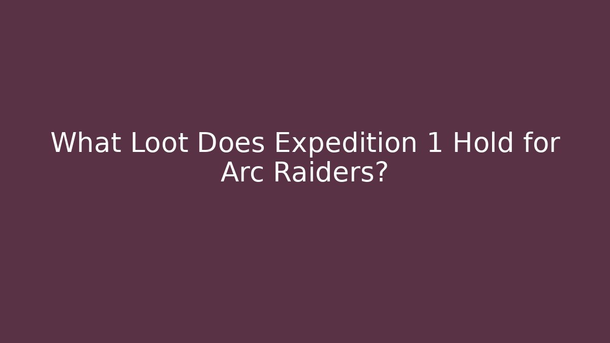 What Loot Does Expedition 1 Hold for Arc Raiders?