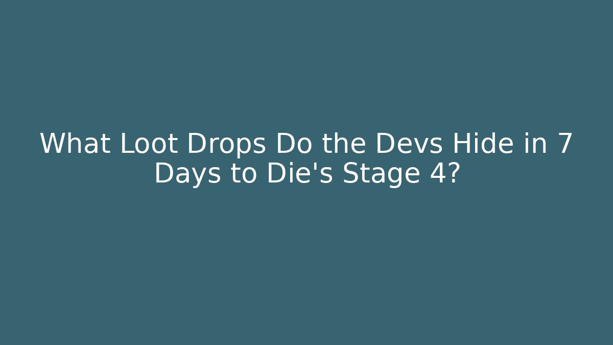 What Loot Drops Do the Devs Hide in 7 Days to Die's Stage 4?