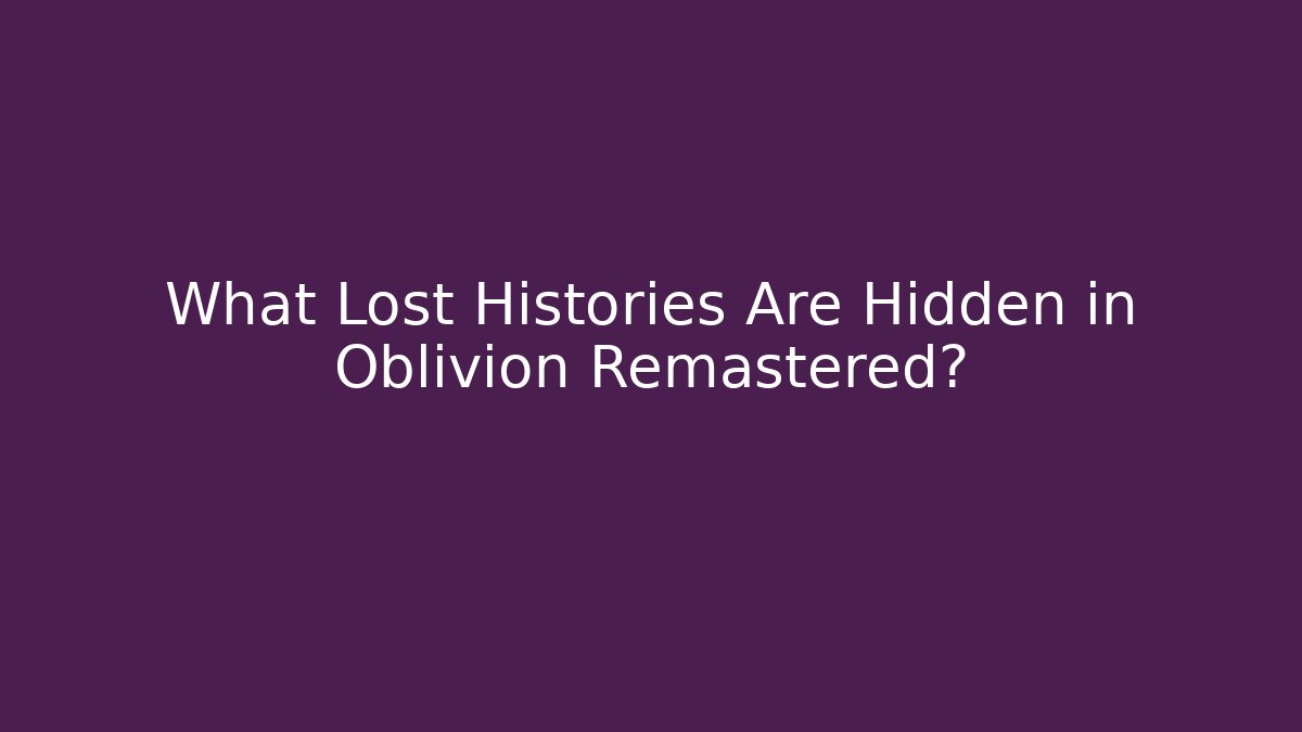 What Lost Histories Are Hidden in Oblivion Remastered?