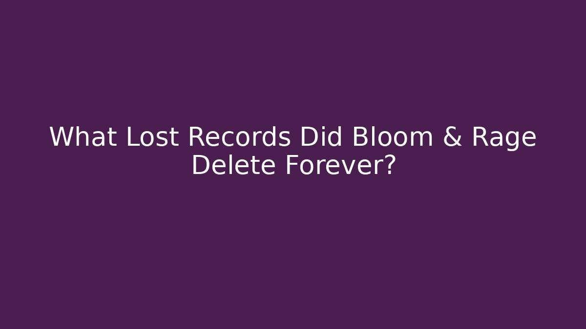 What Lost Records Did Bloom & Rage Delete Forever?