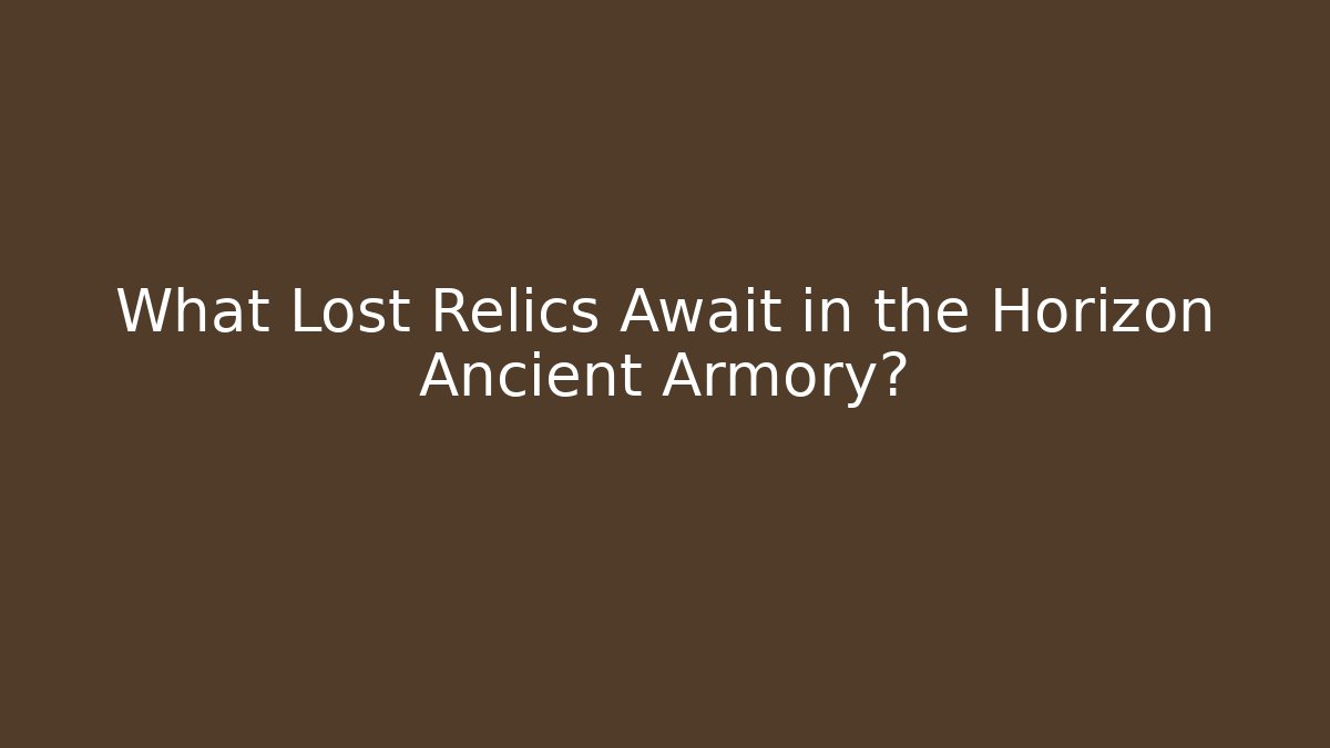 What Lost Relics Await in the Horizon Ancient Armory?