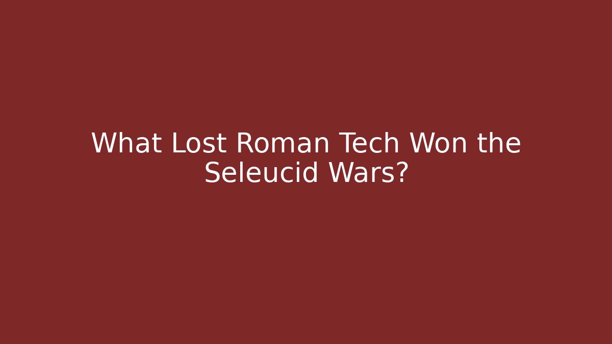 What Lost Roman Tech Won the Seleucid Wars?