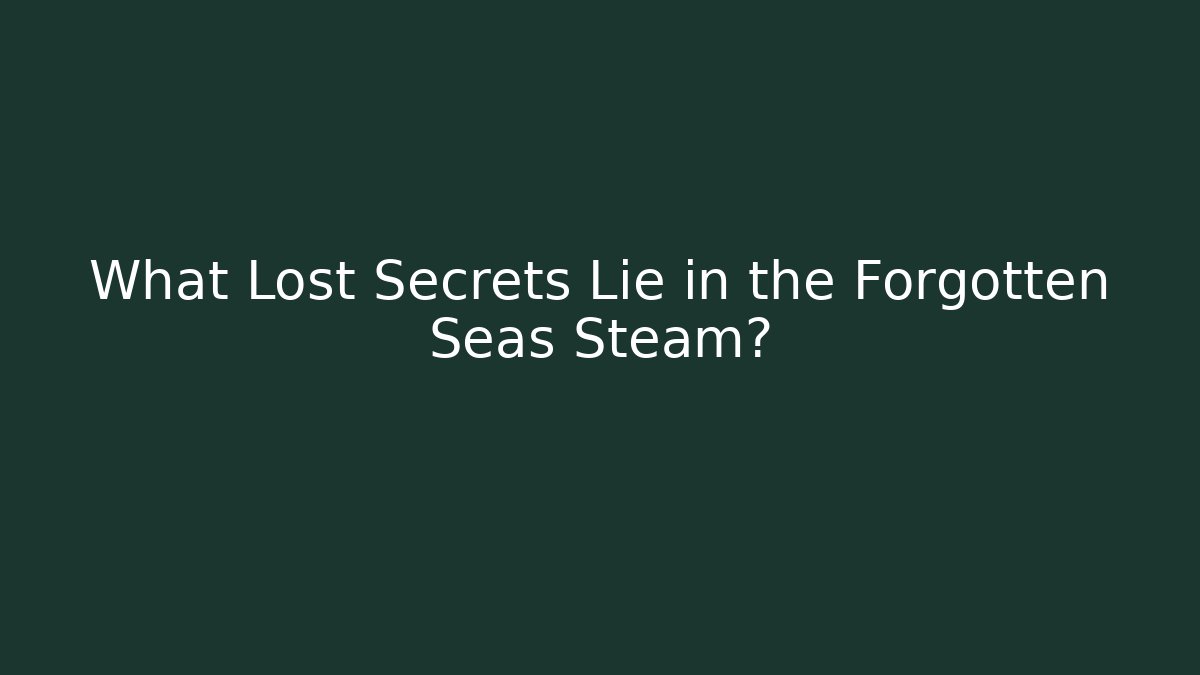 What Lost Secrets Lie in the Forgotten Seas Steam?