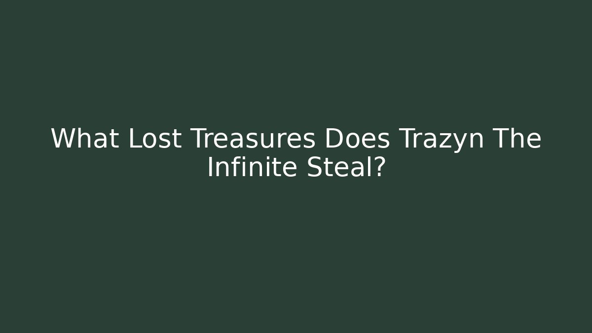 What Lost Treasures Does Trazyn The Infinite Steal?