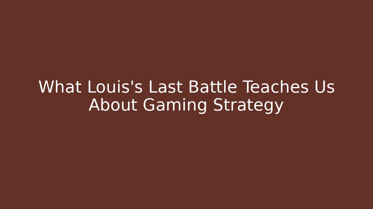 What Louis's Last Battle Teaches Us About Gaming Strategy