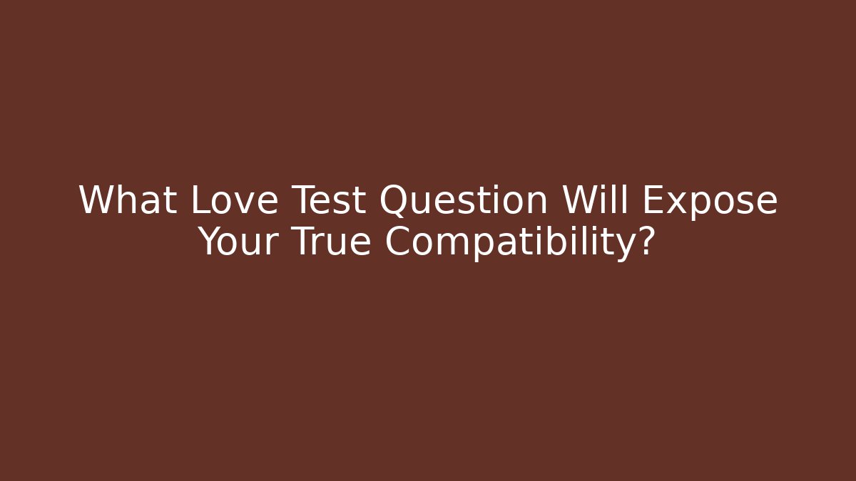 What Love Test Question Will Expose Your True Compatibility?