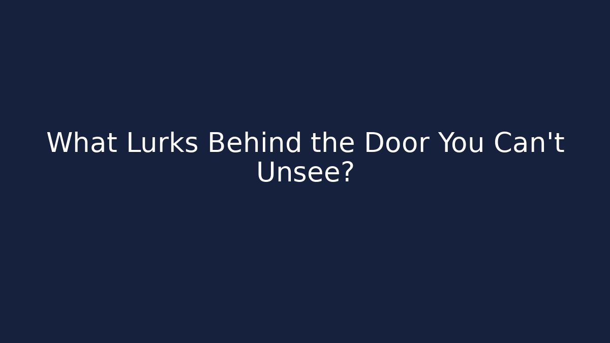 What Lurks Behind the Door You Can't Unsee?