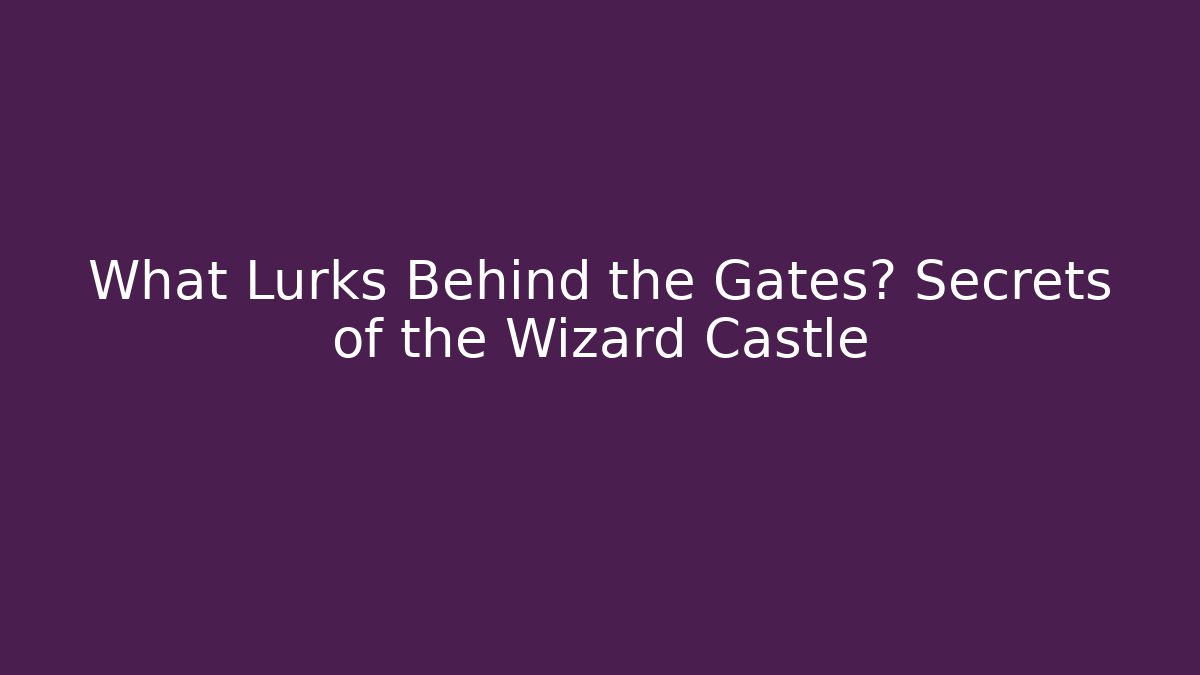 What Lurks Behind the Gates? Secrets of the Wizard Castle