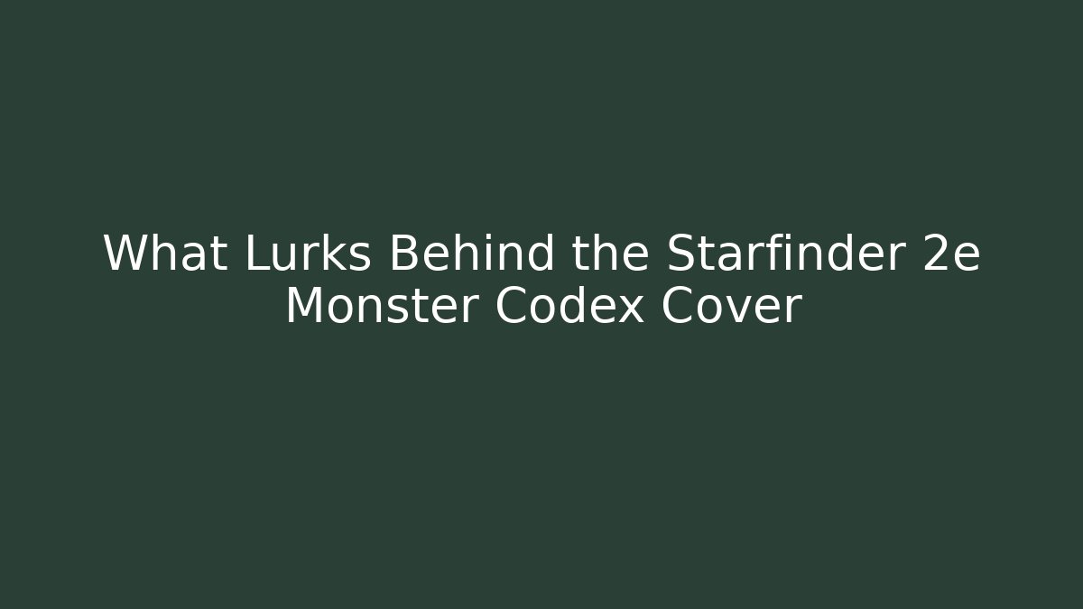What Lurks Behind the Starfinder 2e Monster Codex Cover