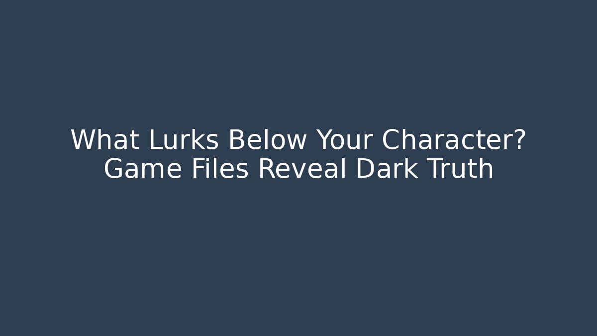 What Lurks Below Your Character? Game Files Reveal Dark Truth