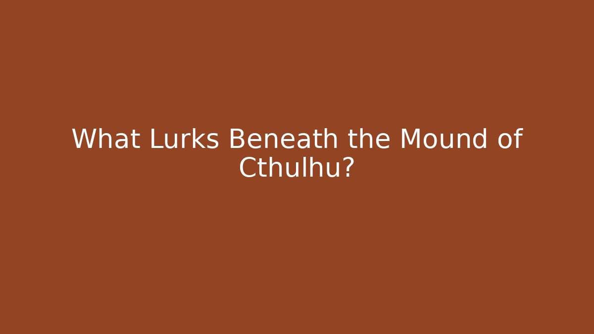What Lurks Beneath the Mound of Cthulhu?