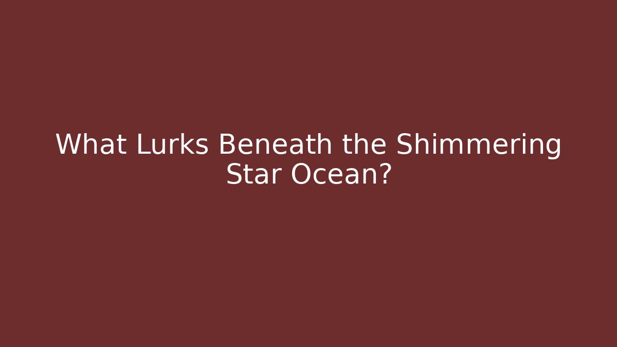 What Lurks Beneath the Shimmering Star Ocean?
