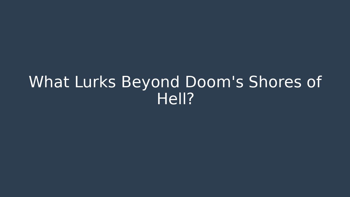 What Lurks Beyond Doom's Shores of Hell?