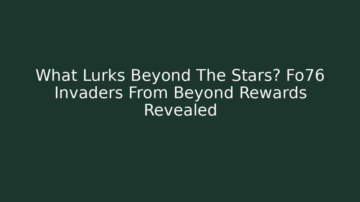 What Lurks Beyond The Stars? Fo76 Invaders From Beyond Rewards Revealed - Critter Realm