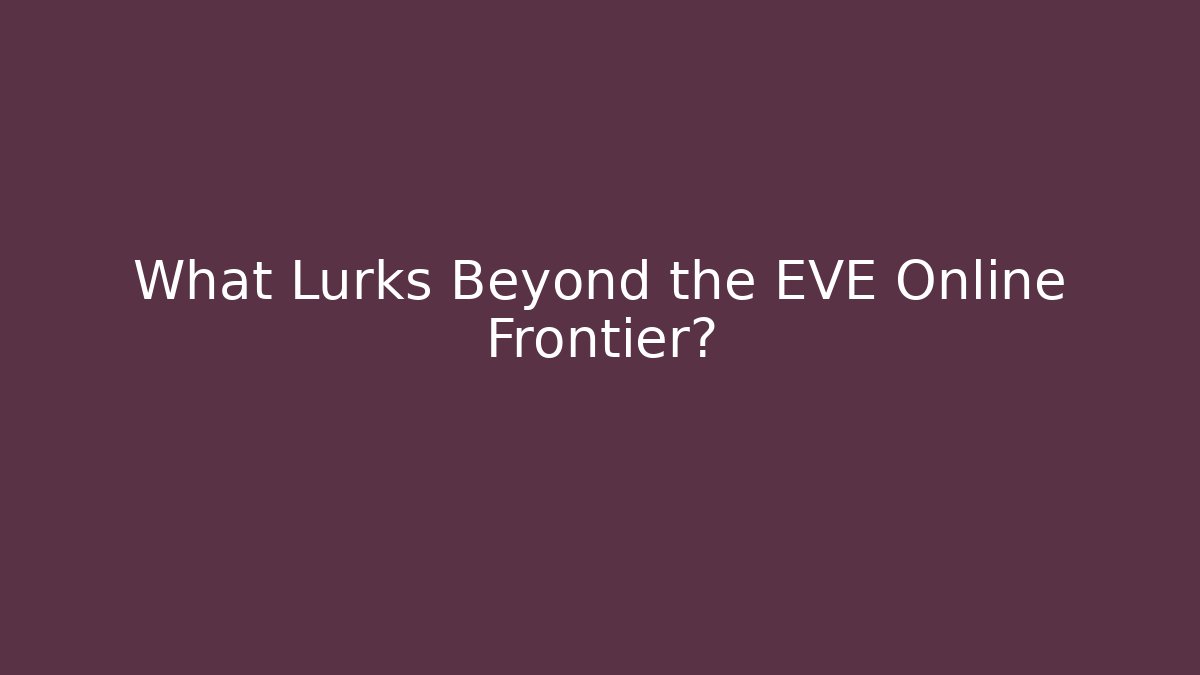 What Lurks Beyond the EVE Online Frontier?