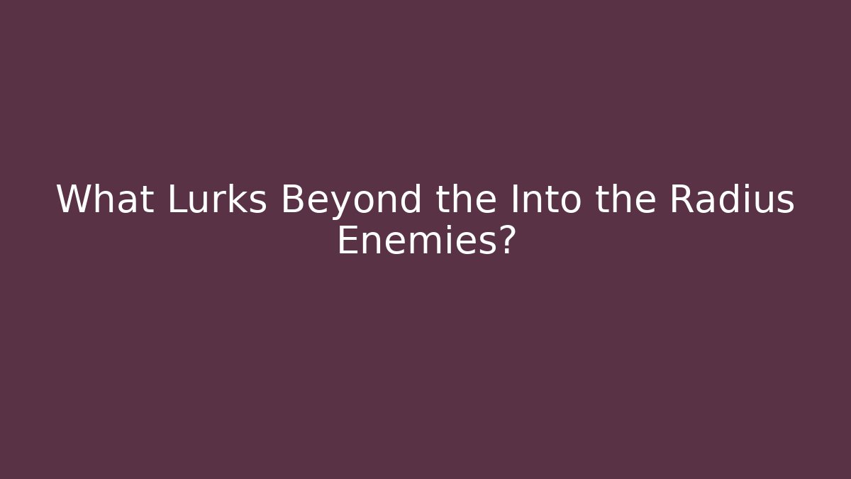 What Lurks Beyond the Into the Radius Enemies?