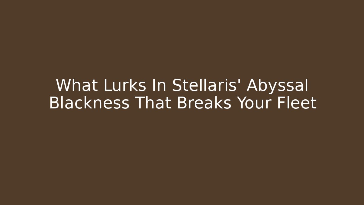 What Lurks In Stellaris' Abyssal Blackness That Breaks Your Fleet