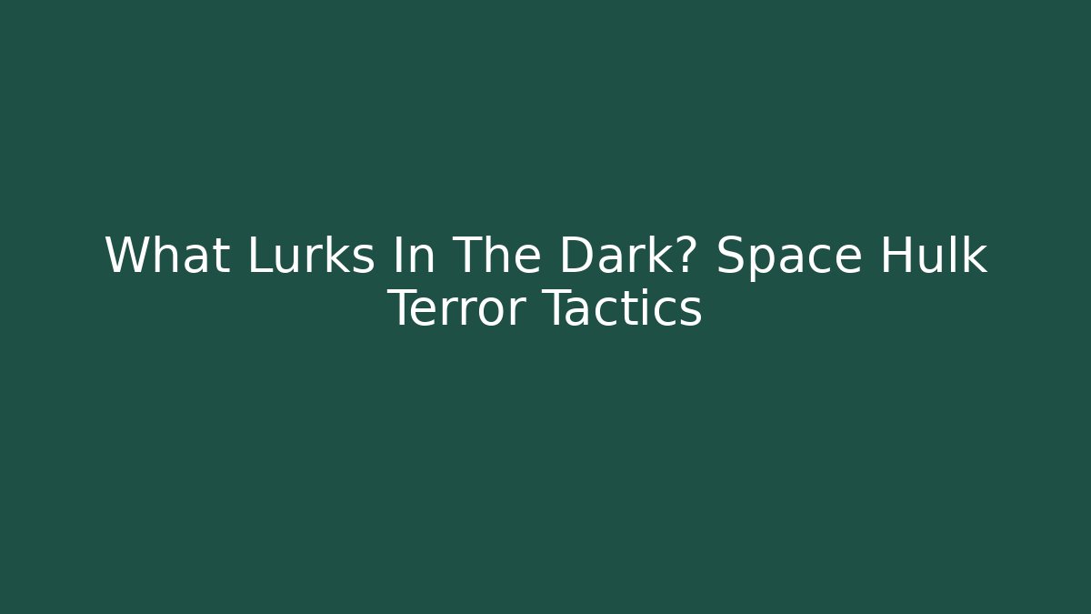 What Lurks In The Dark? Space Hulk Terror Tactics