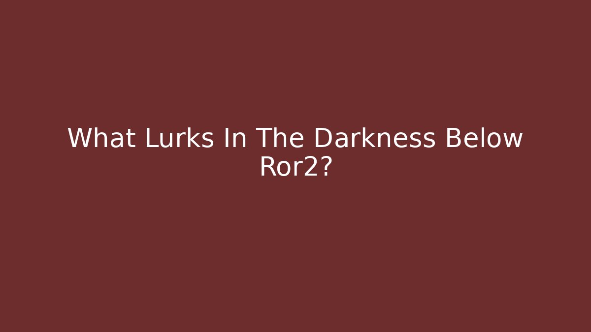What Lurks In The Darkness Below Ror2?