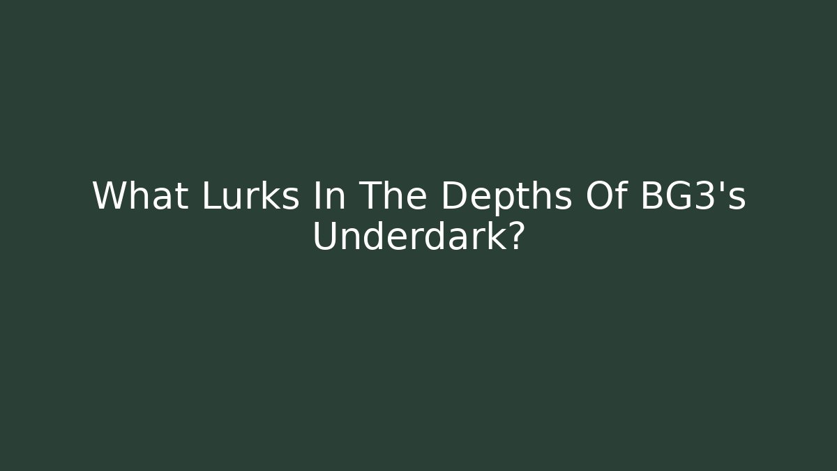 What Lurks In The Depths Of BG3's Underdark?
