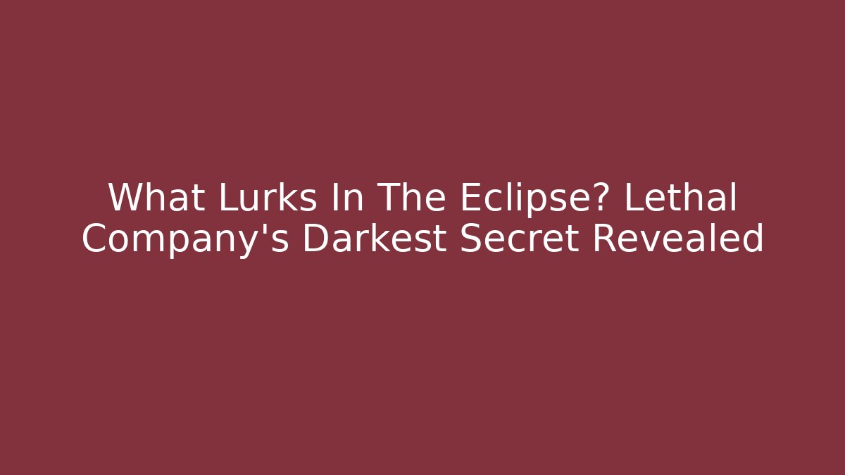 What Lurks In The Eclipse? Lethal Company's Darkest Secret Revealed
