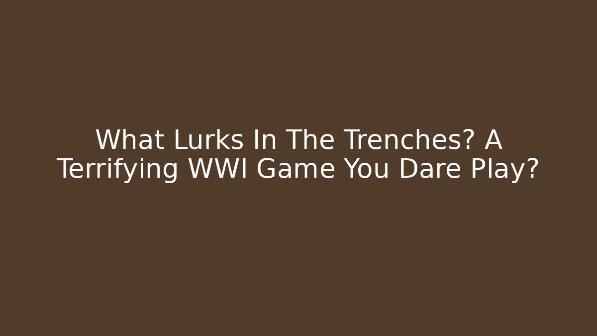 What Lurks In The Trenches? A Terrifying WWI Game You Dare Play?