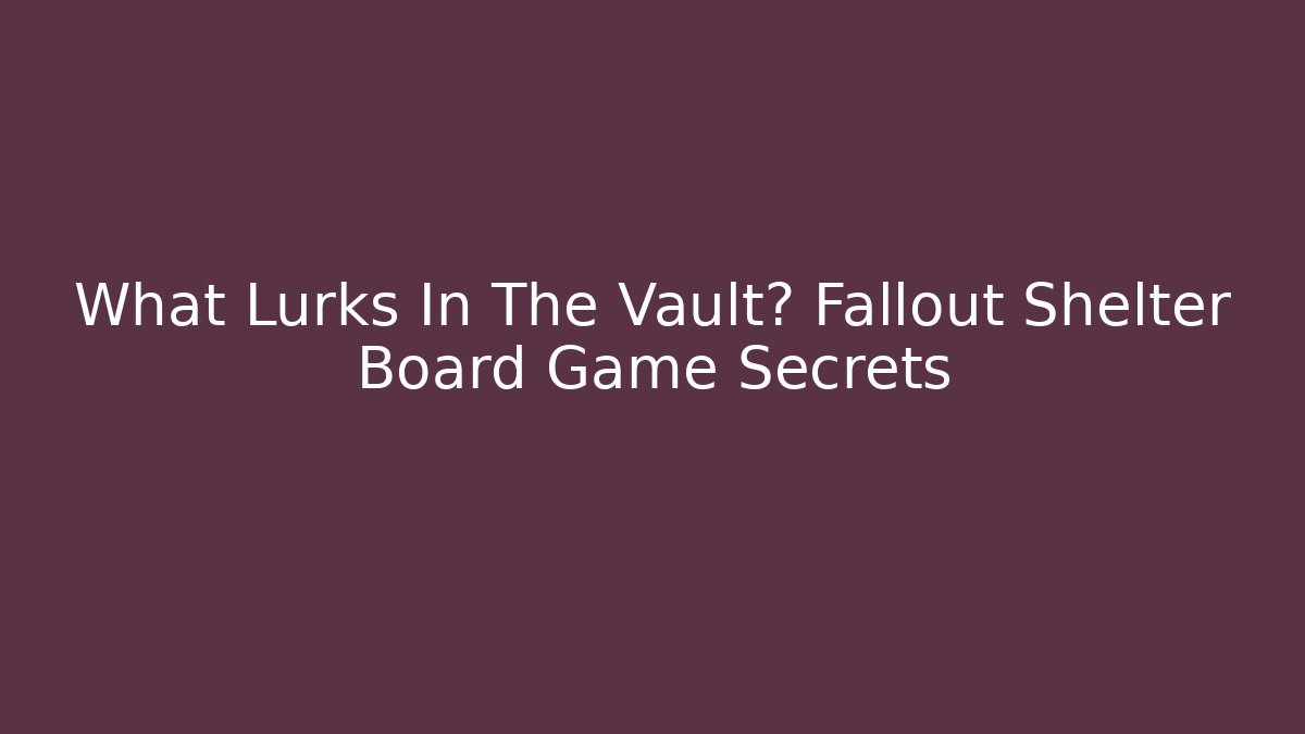 What Lurks In The Vault? Fallout Shelter Board Game Secrets