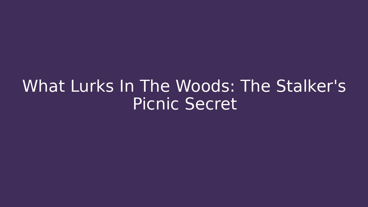 What Lurks In The Woods: The Stalker's Picnic Secret