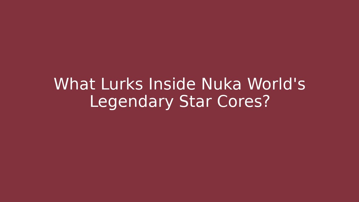 What Lurks Inside Nuka World's Legendary Star Cores?