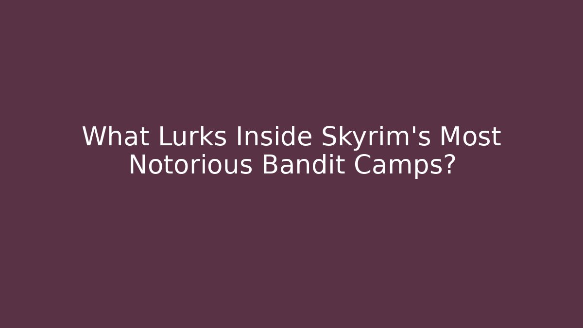 What Lurks Inside Skyrim's Most Notorious Bandit Camps?