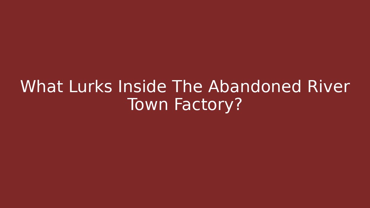 What Lurks Inside The Abandoned River Town Factory?