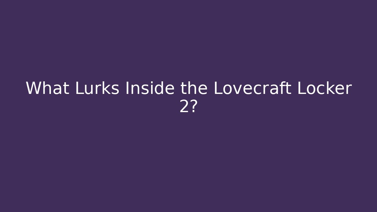 What Lurks Inside the Lovecraft Locker 2?