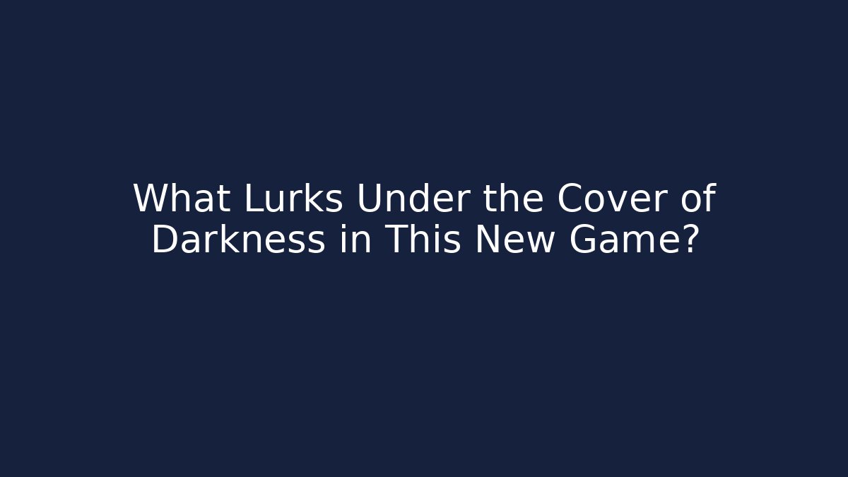 What Lurks Under the Cover of Darkness in This New Game?