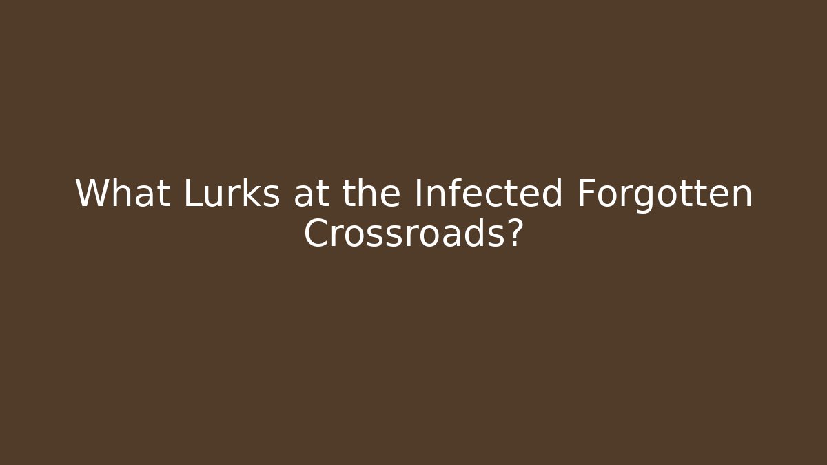 What Lurks at the Infected Forgotten Crossroads?