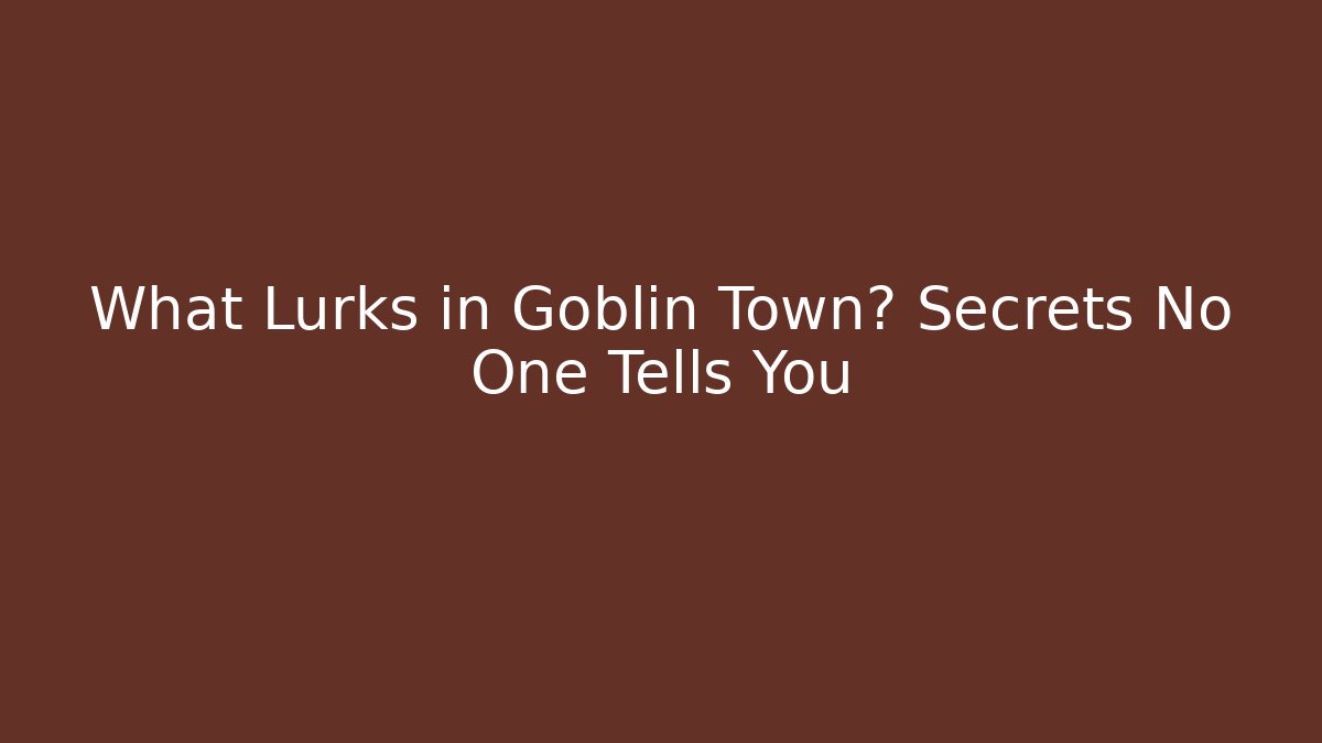 What Lurks in Goblin Town? Secrets No One Tells You