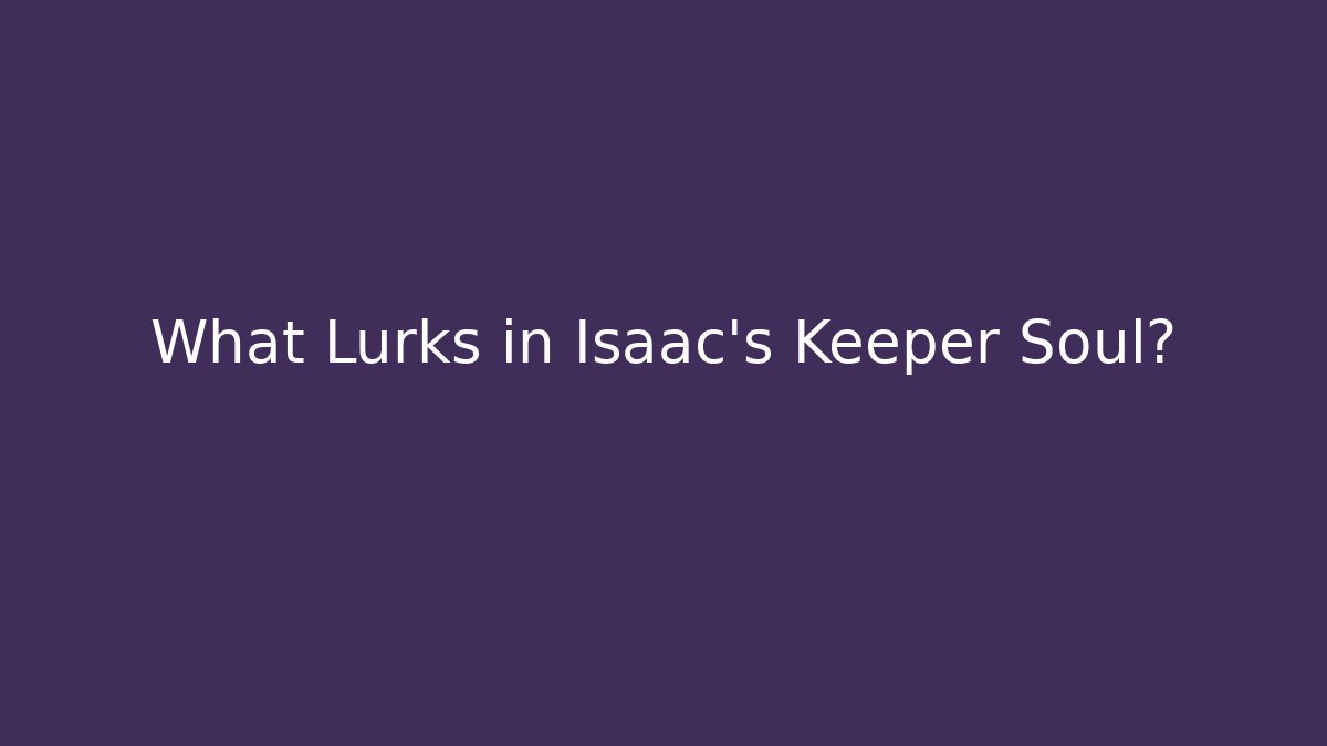 What Lurks in Isaac's Keeper Soul?