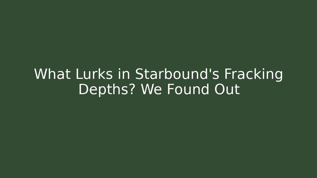 What Lurks in Starbound's Fracking Depths? We Found Out