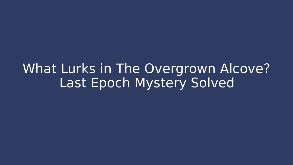 What Lurks in The Overgrown Alcove? Last Epoch Mystery Solved