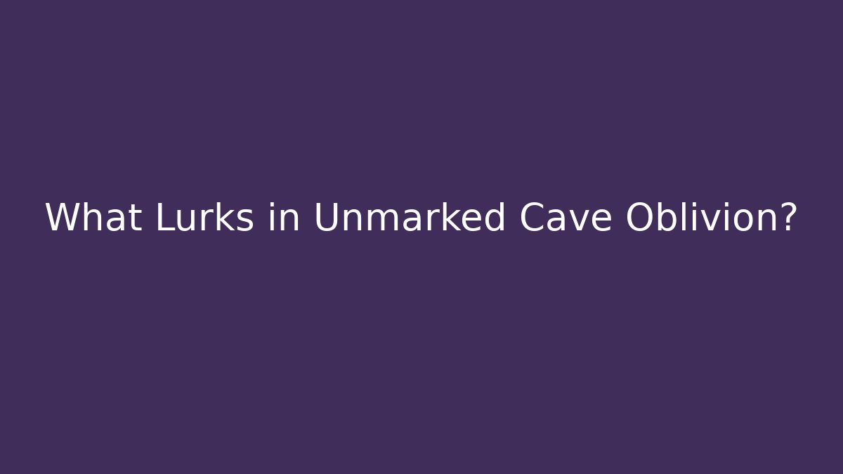 What Lurks in Unmarked Cave Oblivion? - Critter Realm