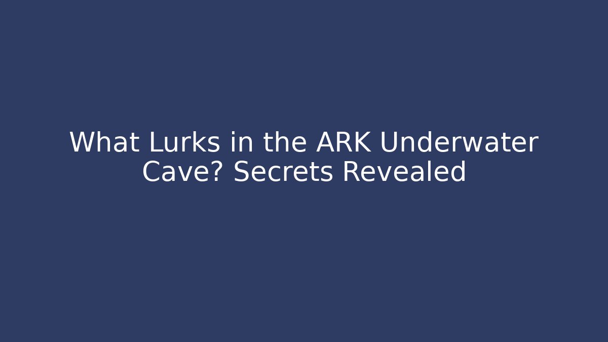 What Lurks in the ARK Underwater Cave? Secrets Revealed