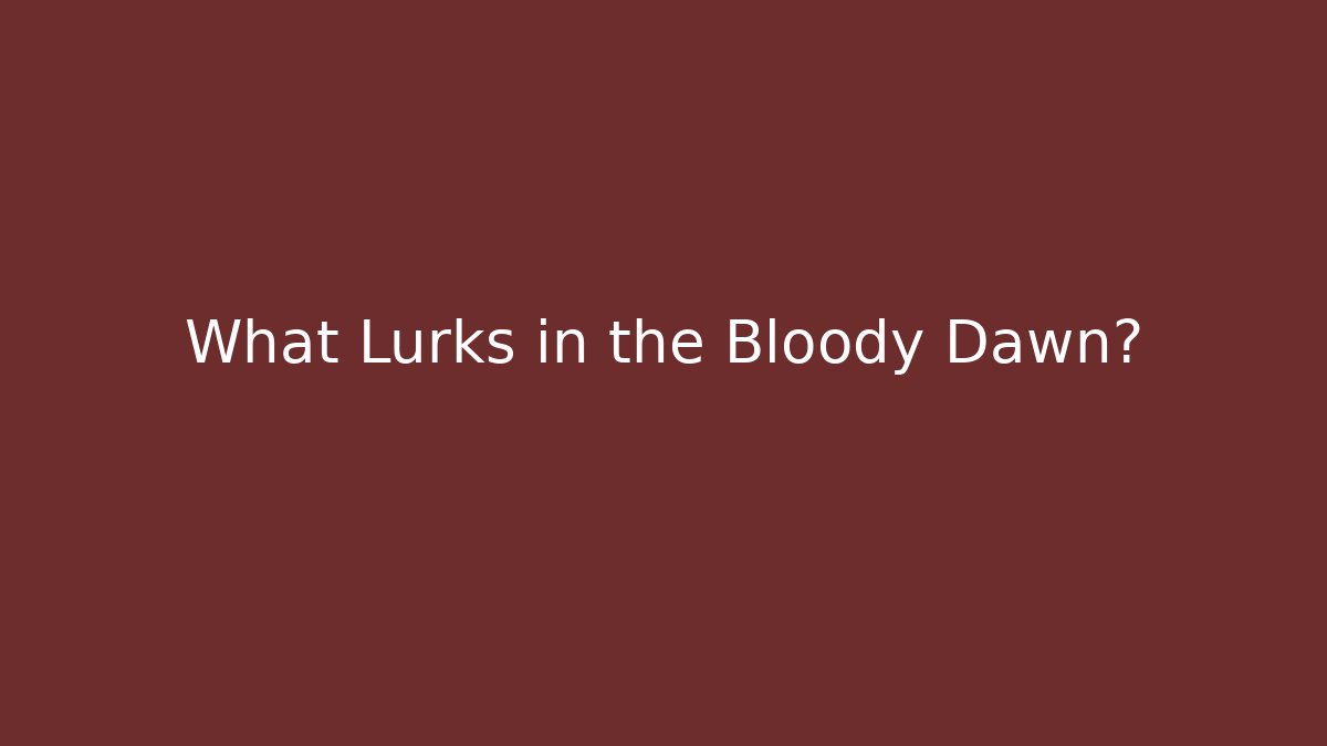 What Lurks in the Bloody Dawn?