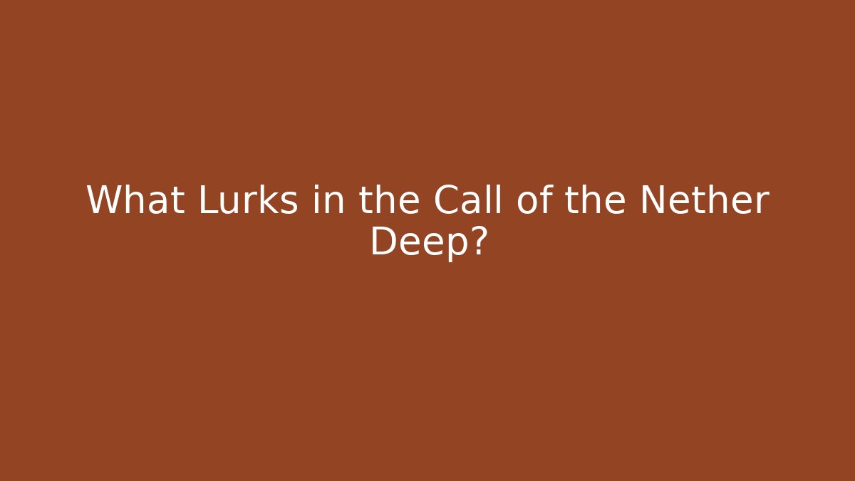 What Lurks in the Call of the Nether Deep?