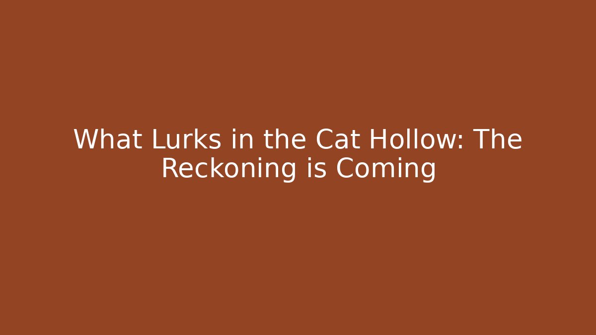 What Lurks in the Cat Hollow: The Reckoning is Coming