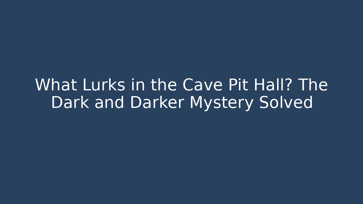 What Lurks in the Cave Pit Hall? The Dark and Darker Mystery Solved