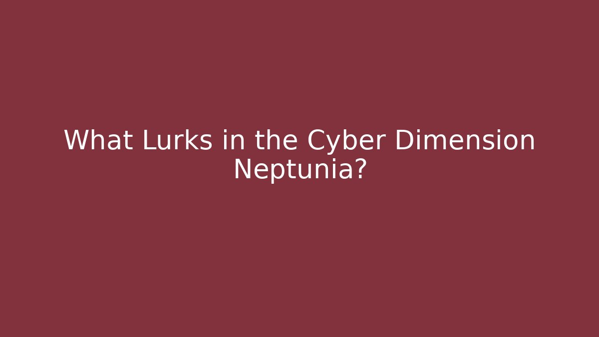What Lurks in the Cyber Dimension Neptunia?