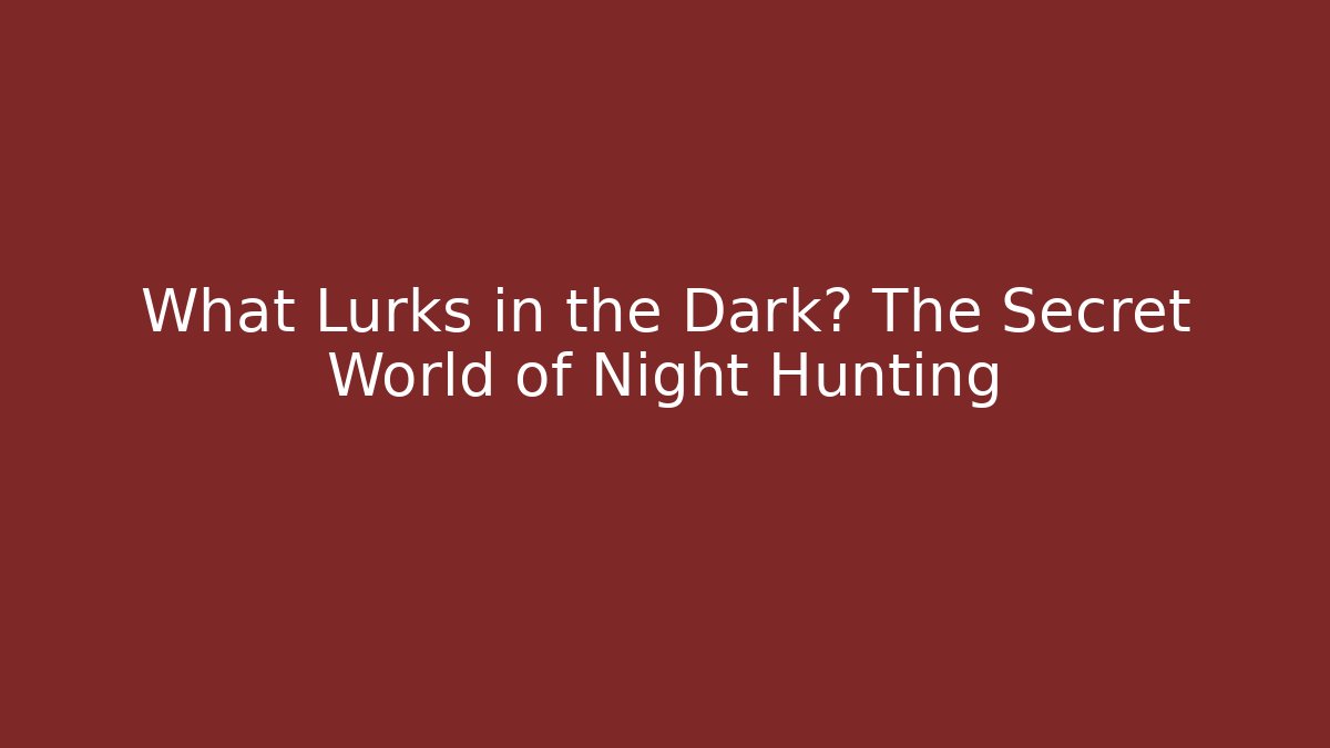 What Lurks in the Dark? The Secret World of Night Hunting