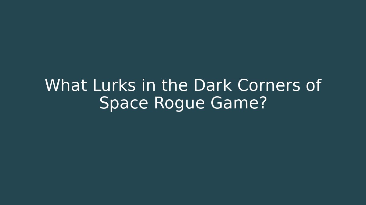 What Lurks in the Dark Corners of Space Rogue Game?